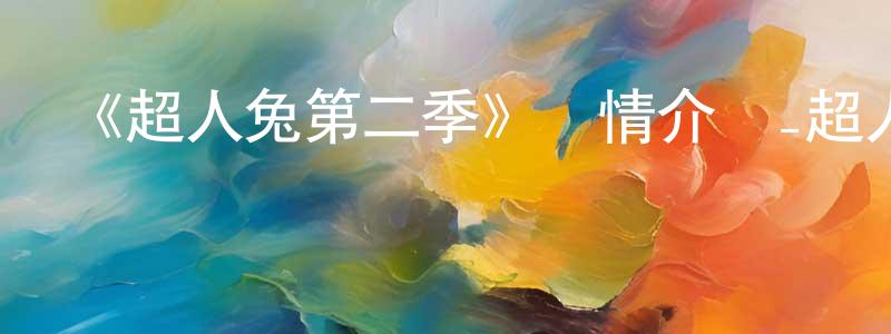 陳偉特的動漫綜藝大全,《超人兔第二季》詳情介紹_超人兔第二季已完結在線觀看_超人兔第二季迅雷下載_歐美動漫